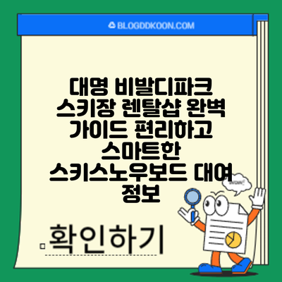 대명 비발디파크 스키장 렌탈샵 완벽 가이드: 편리하고 스마트한 스키/스노우보드 대여 정보