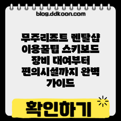 무주리조트 렌탈샵 이용꿀팁: 스키/보드 장비 대여부터 편의시설까지 완벽 가이드