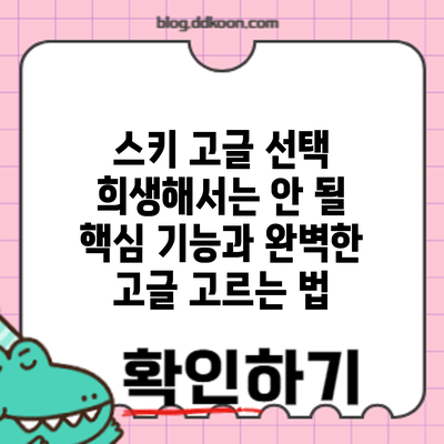 스키 고글 선택: 희생해서는 안 될 핵심 기능과 완벽한 고글 고르는 법