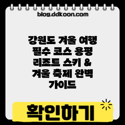 강원도 겨울 여행 필수 코스: 용평 리조트 스키 & 겨울 축제 완벽 가이드