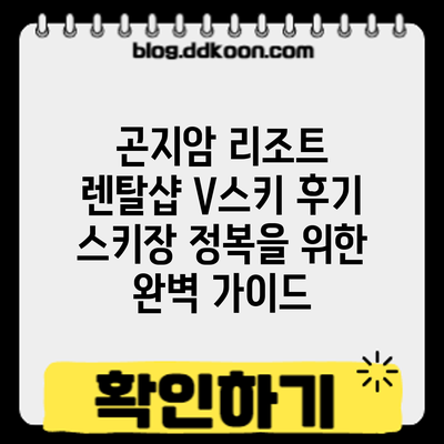 곤지암 리조트 렌탈샵 V스키 후기: 스키장 정복을 위한 완벽 가이드