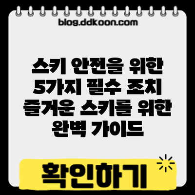 스키 안전을 위한 5가지 필수 조치: 즐거운 스키를 위한 완벽 가이드