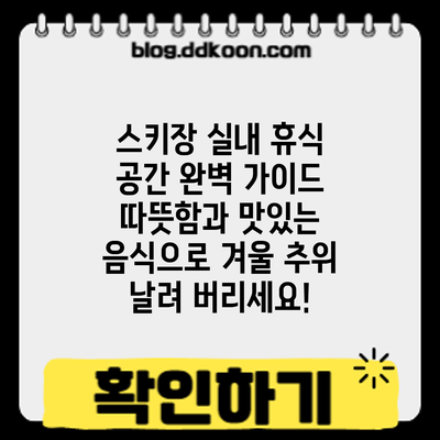 스키장 실내 휴식 공간 완벽 가이드: 따뜻함과 맛있는 음식으로 겨울 추위 날려 버리세요!