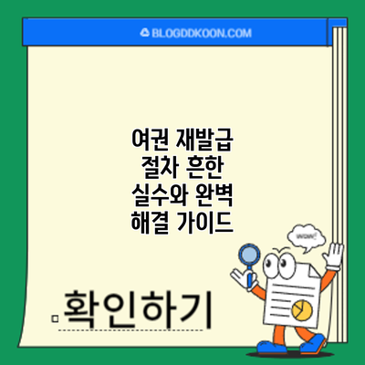 여권 재발급 절차: 흔한 실수와 완벽 해결 가이드