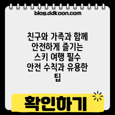 친구와 가족과 함께 안전하게 즐기는 스키 여행: 필수 안전 수칙과 유용한 팁