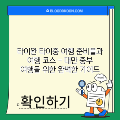 타이완 타이중 여행 준비물과 여행 코스 – 대만 중부 여행을 위한 완벽한 가이드