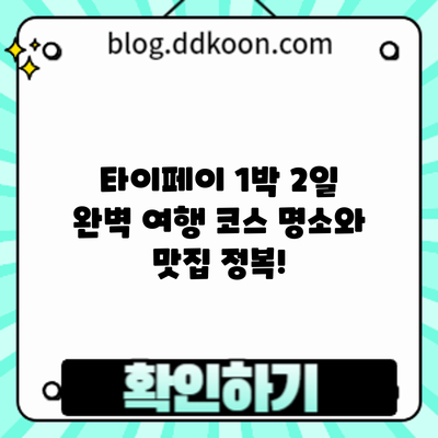 타이페이 1박 2일 완벽 여행 코스: 명소와 맛집 정복!