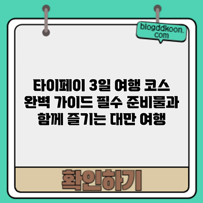 타이페이 3일 여행 코스 완벽 가이드: 필수 준비물과 함께 즐기는 대만 여행