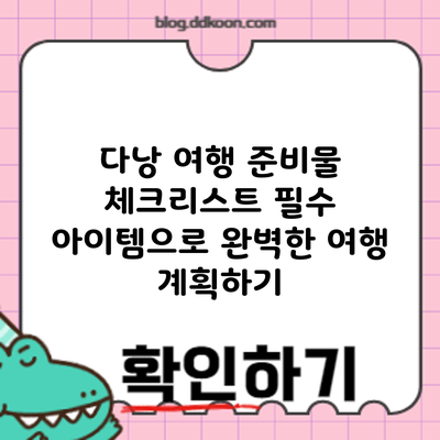 다낭 여행 준비물 체크리스트: 필수 아이템으로 완벽한 여행 계획하기