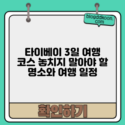 타이베이 3일 여행 코스: 놓치지 말아야 할 명소와 여행 일정