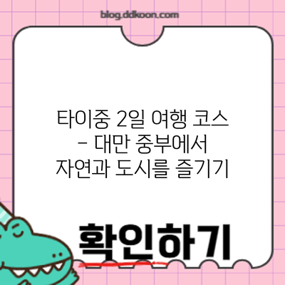 타이중 2일 여행 코스 – 대만 중부에서 자연과 도시를 즐기기