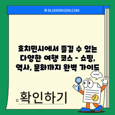 호치민시에서 즐길 수 있는 다양한 여행 코스 – 쇼핑, 역사, 문화까지 완벽 가이드