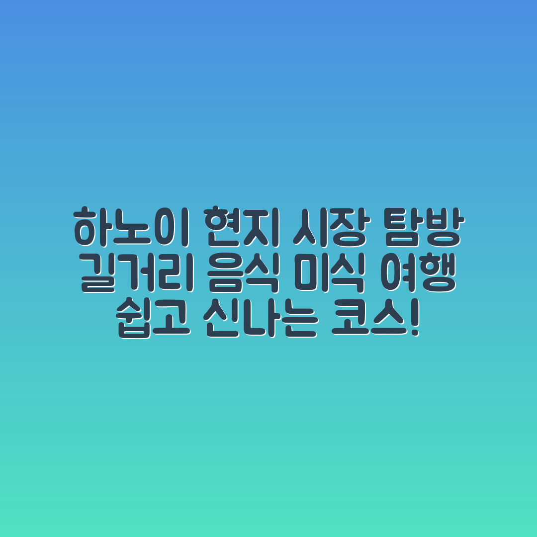 하노이 현지 시장과 길거리 음식을 누구나 쉽게 탐방하는 코스