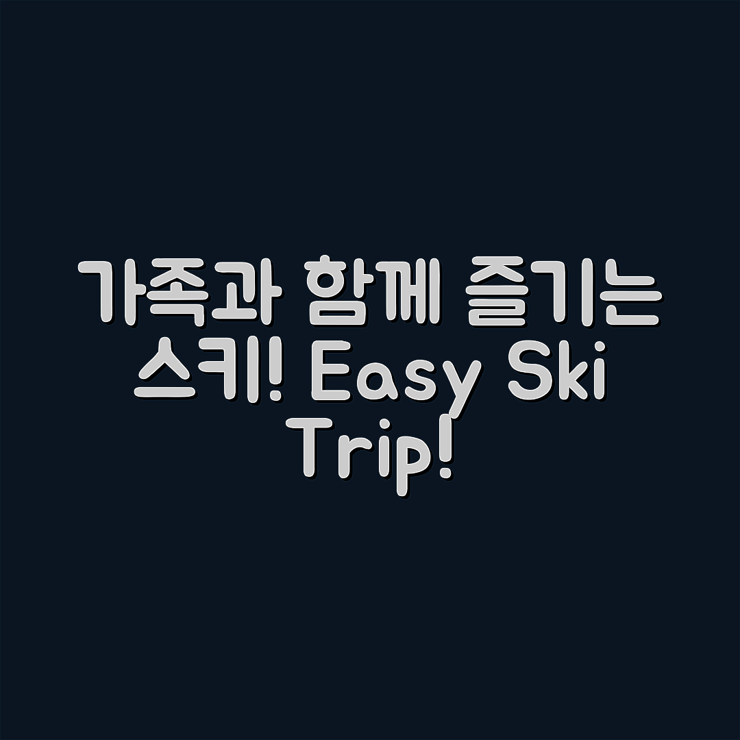 누구나 쉽게 즐길 수 있는 스키장 가족 여행 안내