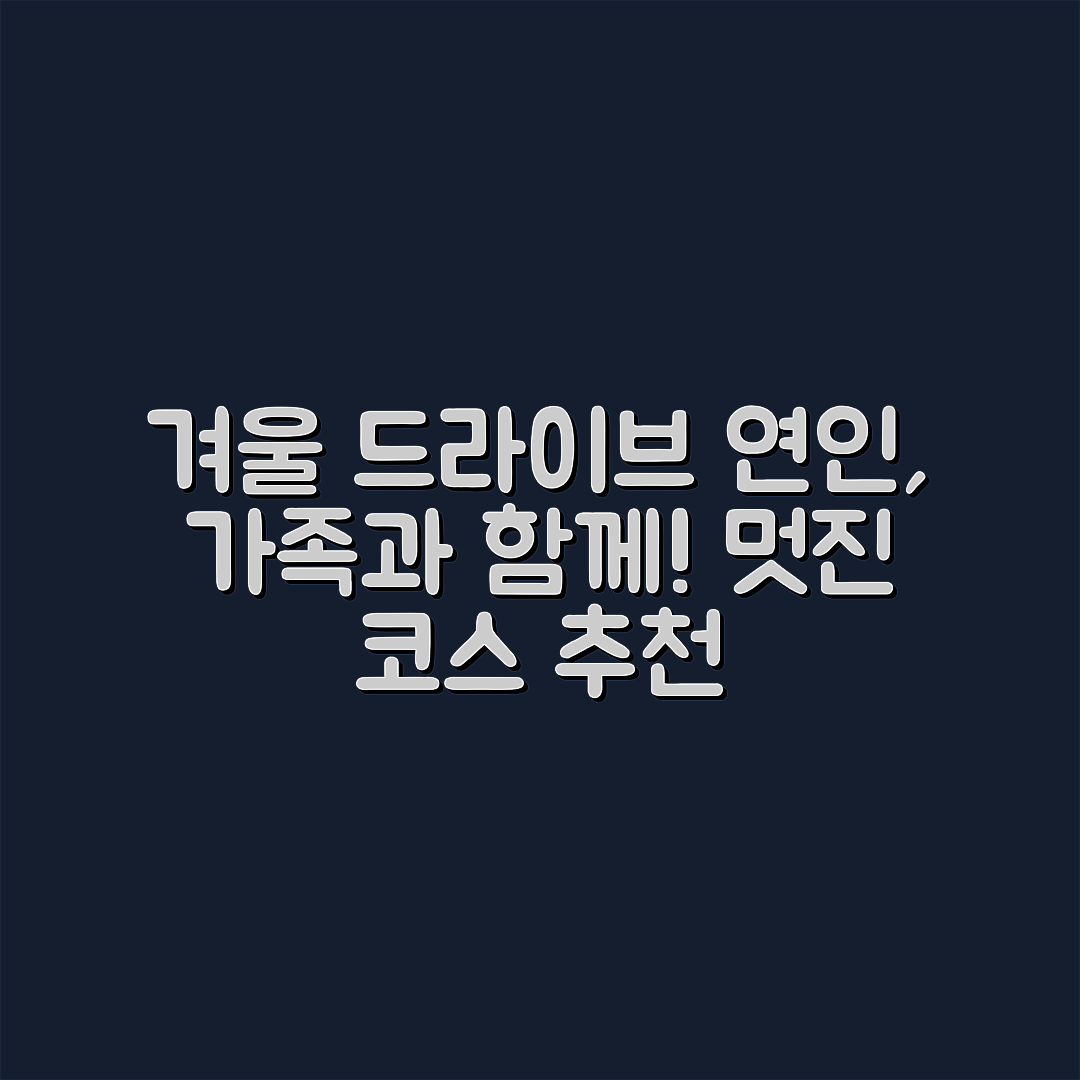 겨울 드라이브 추천 명소 마스터하기: 연인과 가족, 친구를 위한 코스