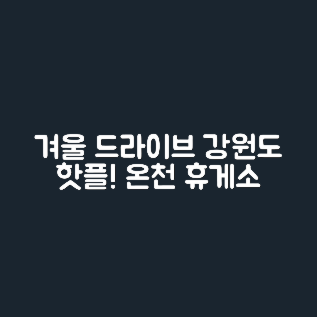 강원도 겨울 드라이브 완벽 가이드: 온천과 휴게소 코스