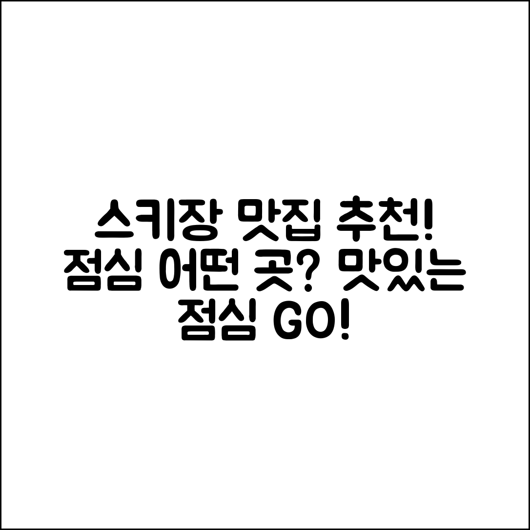 스키장 주변 맛집, 어디서 점심 먹을까요?