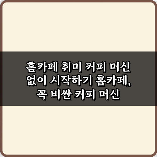 홈카페 취미 커피 머신 없이 시작하기! 초보도 OK 5가지 비법