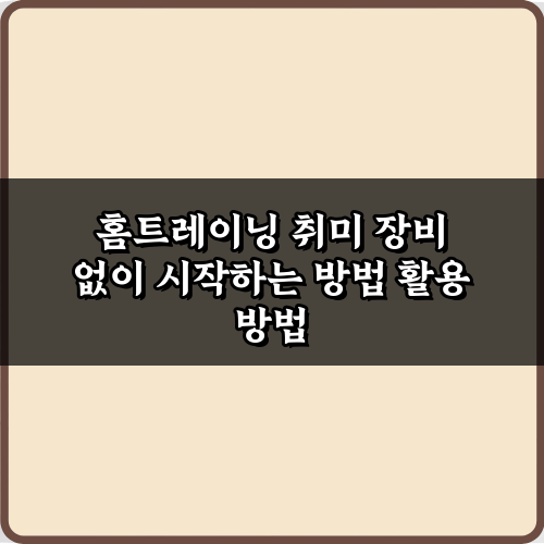 홈트레이닝 취미 장비 없이 시작하는 방법, 5가지 비법 공개!