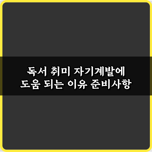 인생이 바뀌는 독서 취미! 자기계발에 도움 되는 이유 5가지