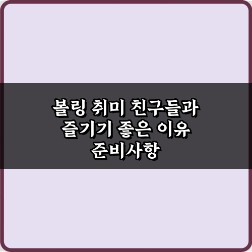 볼링 취미 친구들과 즐기기 좋은 이유 5가지 완벽 정리!
