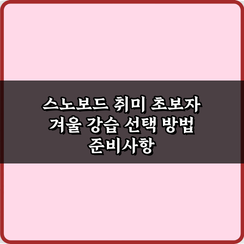 완벽한 스노보드 취미 초보자 겨울 강습 선택 방법 3가지