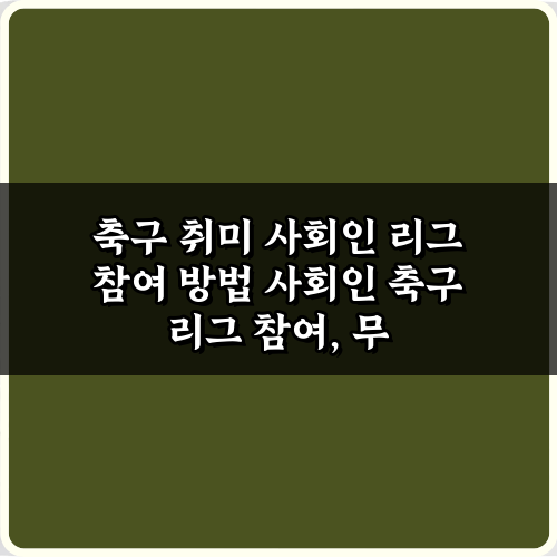 축구 취미 사회인 리그 참여 방법, 5단계로 끝내는 완전 가이드