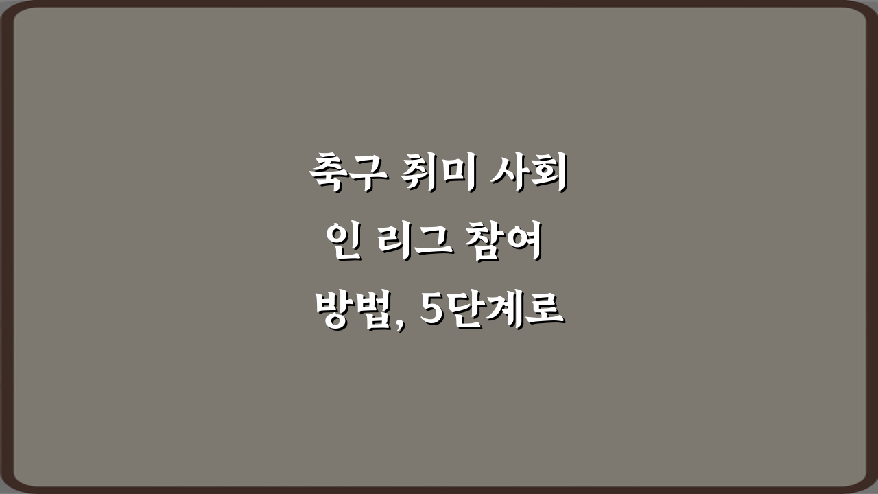 축구 취미 사회인 리그 참여 방법, 5단계로 끝내는 완전 가이드