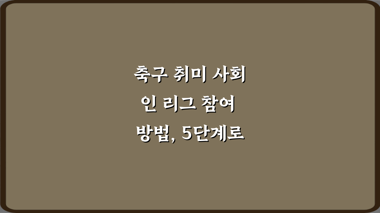 축구 취미 사회인 리그 참여 방법, 5단계로 끝내는 완전 가이드