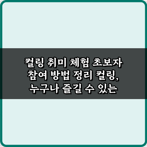 컬링 취미 체험 초보자 참여 방법 정리: 쉽게 시작하는 3단계 비법
