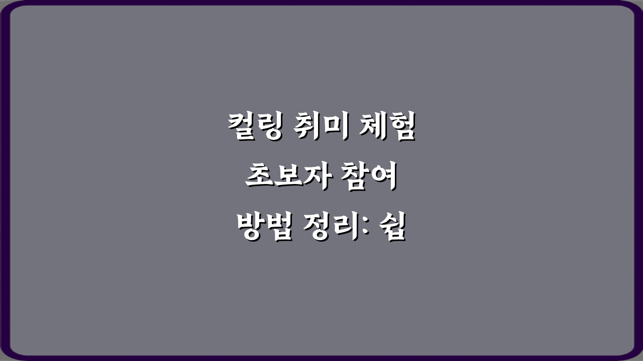 컬링 취미 체험 초보자 참여 방법 정리: 쉽게 시작하는 3단계 비법
