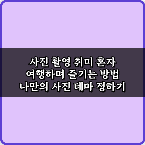 사진 촬영 취미 혼자 여행하며 즐기는 방법 7가지 비법
