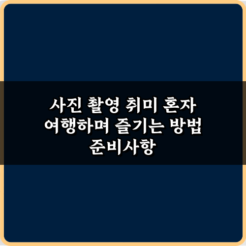 사진 촬영 취미 혼자 여행하며 즐기는 방법 7가지 비법