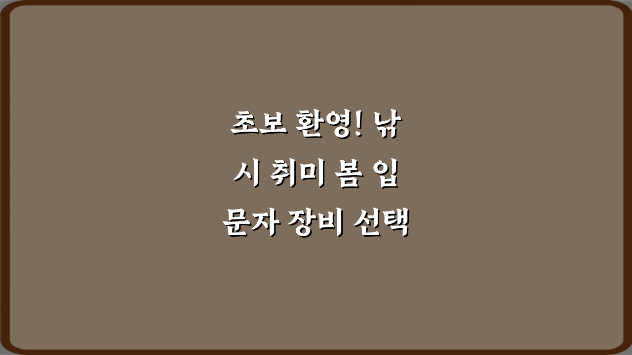 초보 환영! 낚시 취미 봄 입문자 장비 선택 가이드 5단계
