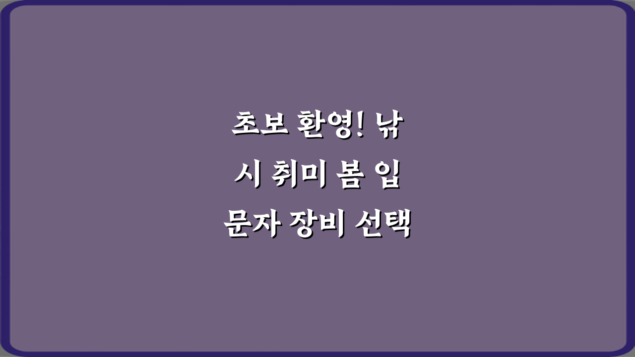 초보 환영! 낚시 취미 봄 입문자 장비 선택 가이드 5단계
