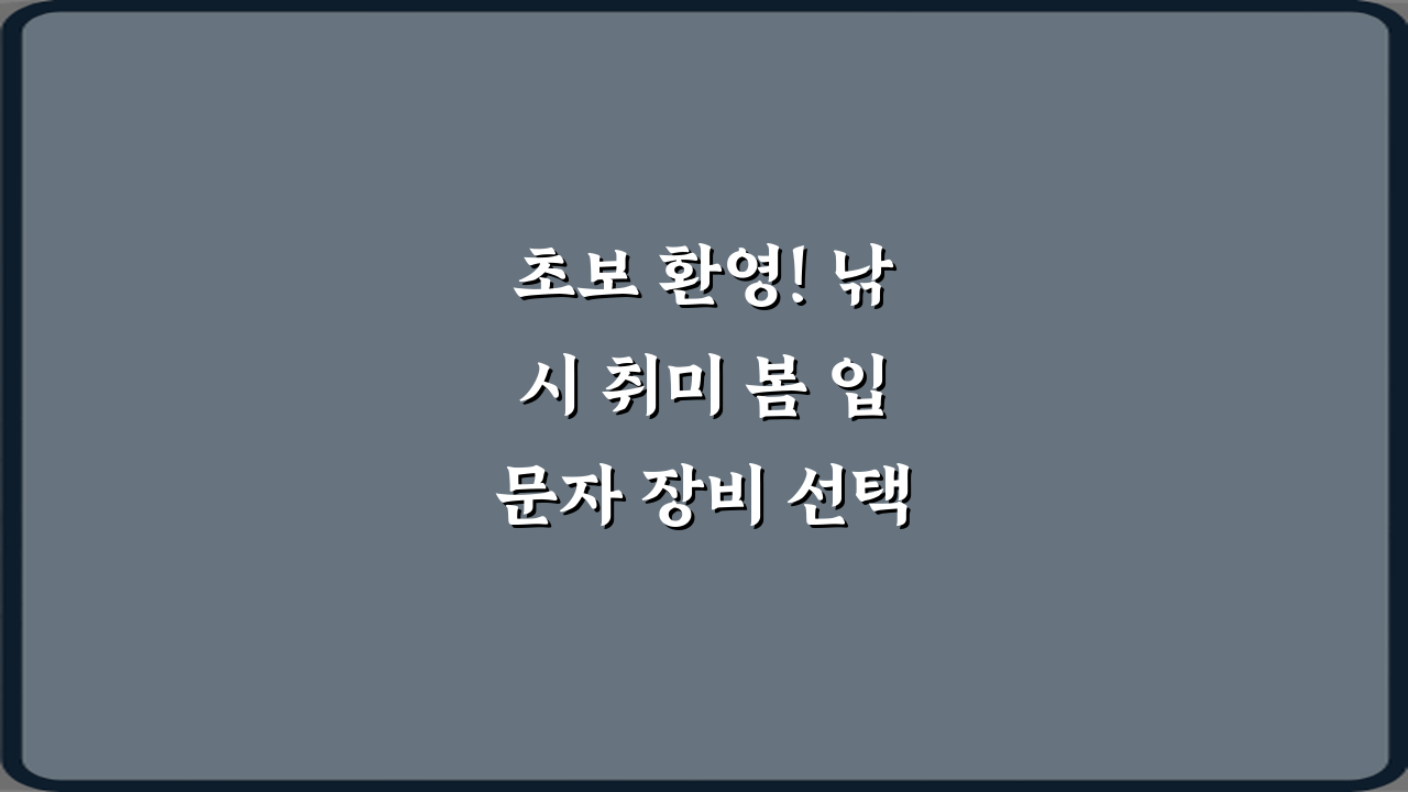 초보 환영! 낚시 취미 봄 입문자 장비 선택 가이드 5단계