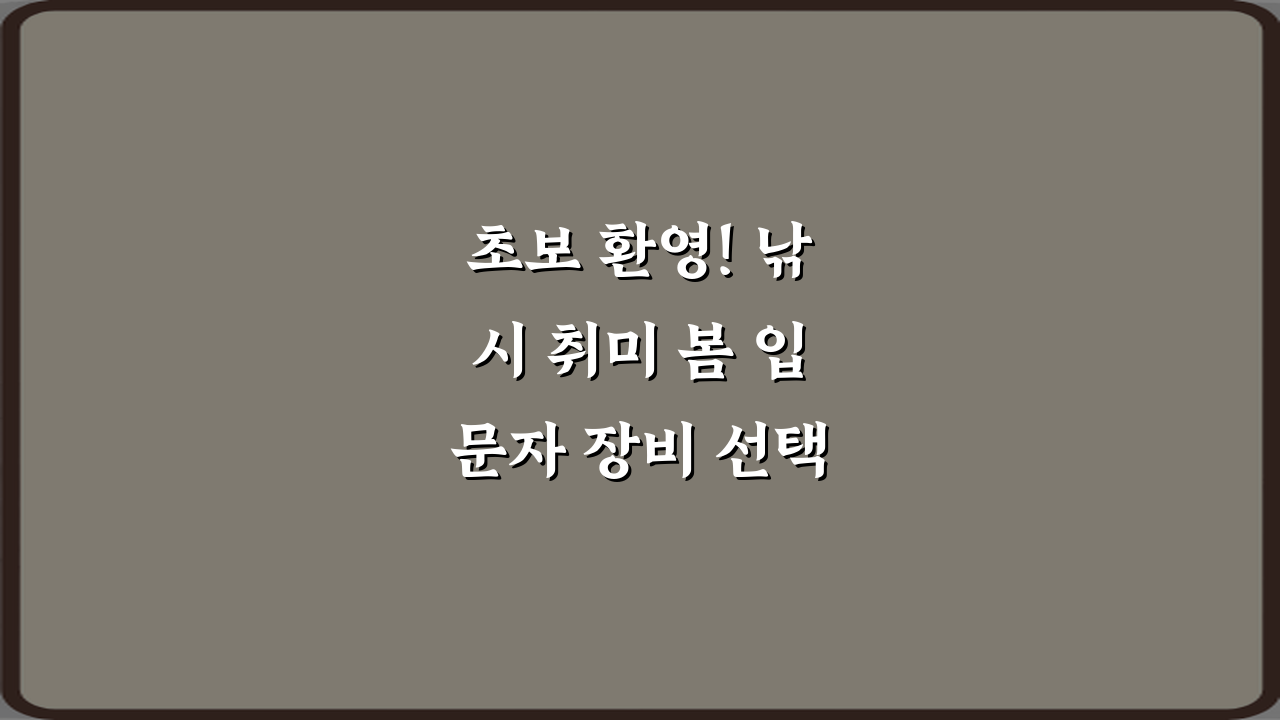 초보 환영! 낚시 취미 봄 입문자 장비 선택 가이드 5단계
