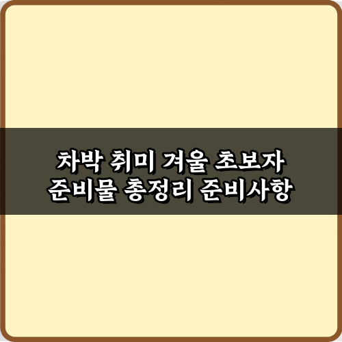 차박 취미 겨울 초보자 준비물 총정리, 핵심 7가지 완벽 가이드