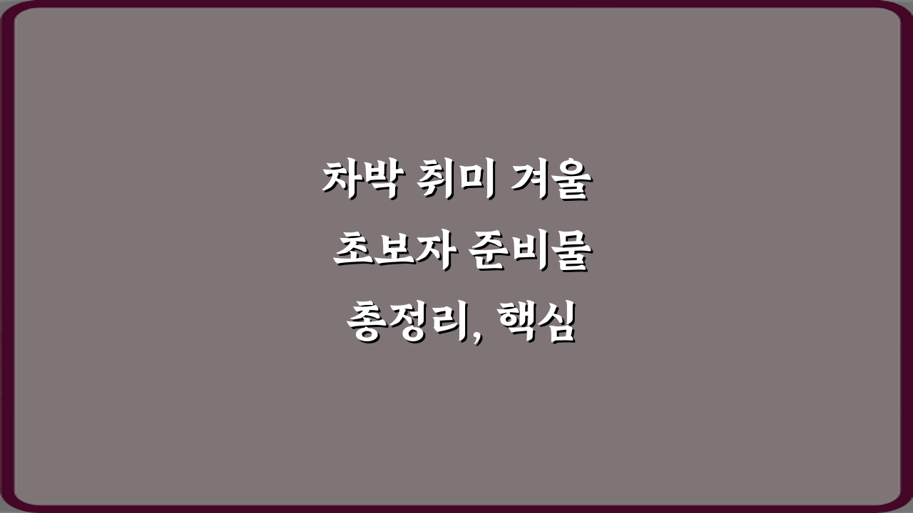 차박 취미 겨울 초보자 준비물 총정리, 핵심 7가지 완벽 가이드