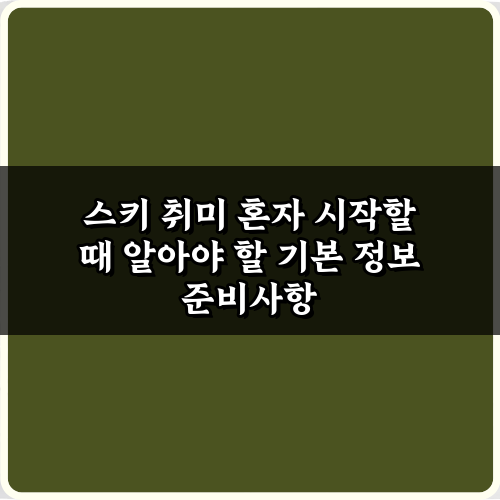 초보 필독! 스키 취미 혼자 시작할 때 알아야 할 기본 정보 7가지