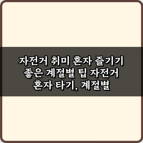 자전거 취미 혼자 즐기기 좋은 계절별 팁 7가지 총정리