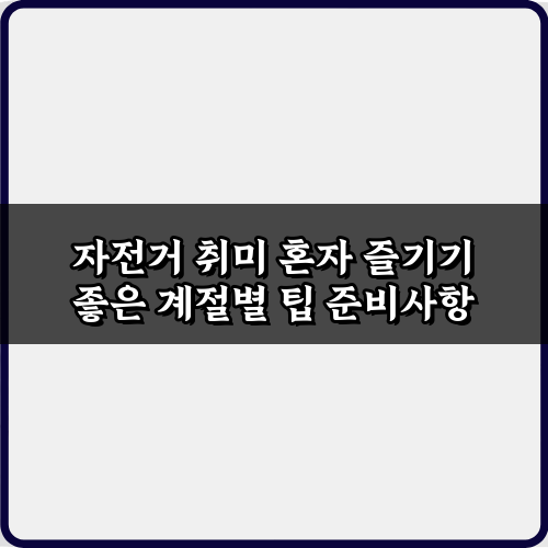 자전거 취미 혼자 즐기기 좋은 계절별 팁 7가지 총정리