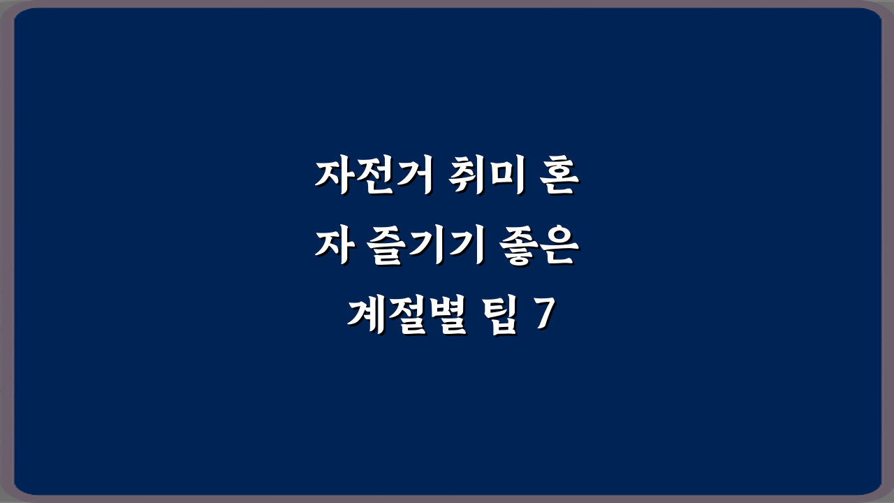 자전거 취미 혼자 즐기기 좋은 계절별 팁 7가지 총정리