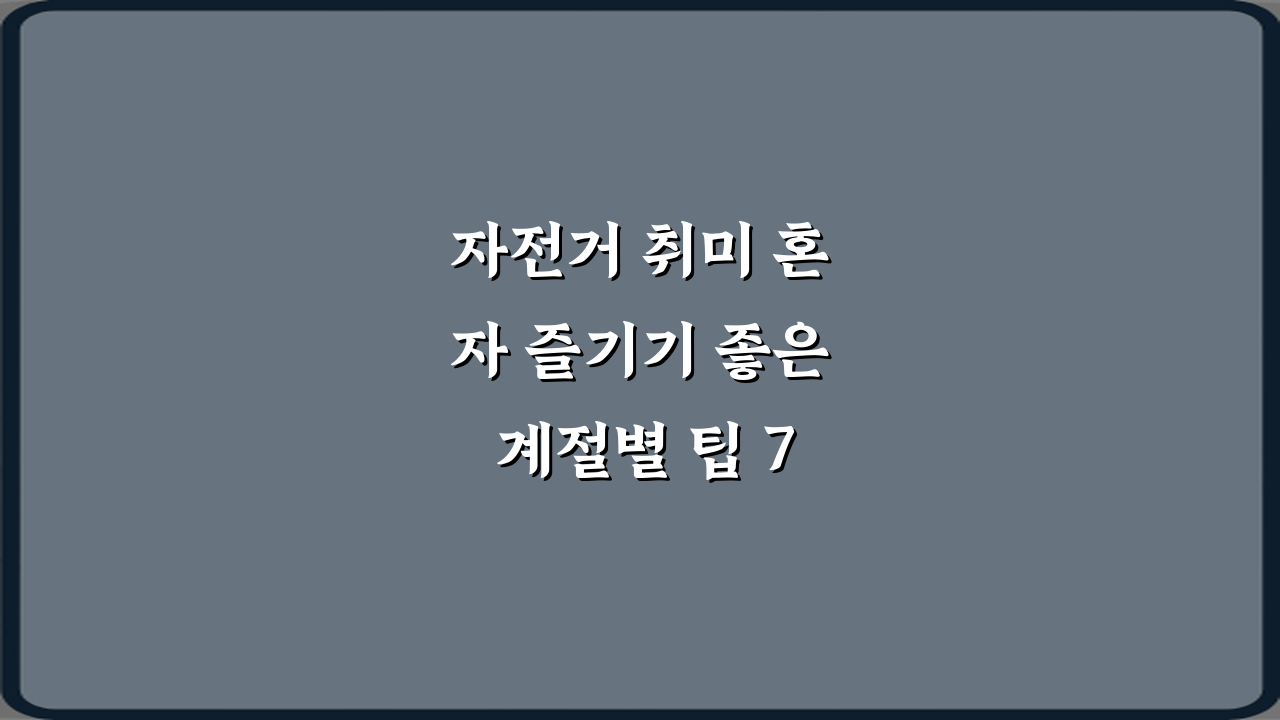 자전거 취미 혼자 즐기기 좋은 계절별 팁 7가지 총정리