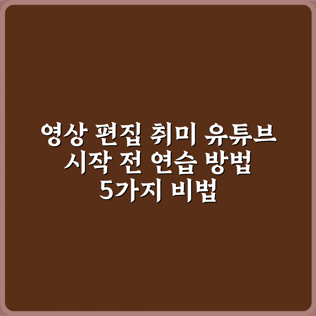 영상 편집 취미 유튜브 시작 전 연습 방법 5가지 비법