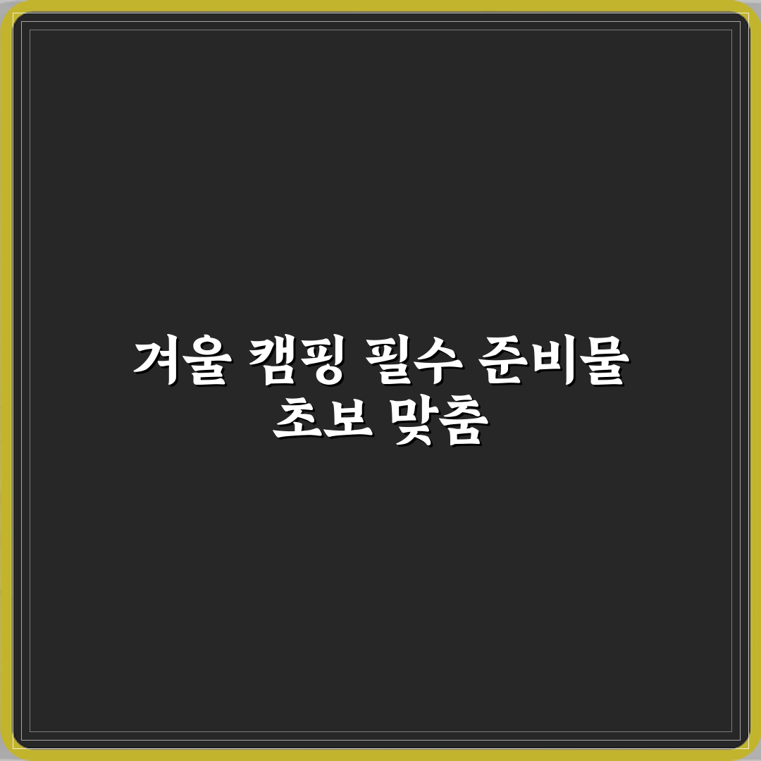 겨울 캠핑 취미 초보자 장비 준비 체크리스트 심층분석 7단계 완벽가이드